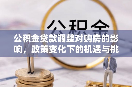 祁阳公积金贷款调整对购房的影响，政策变化下的机遇与挑战