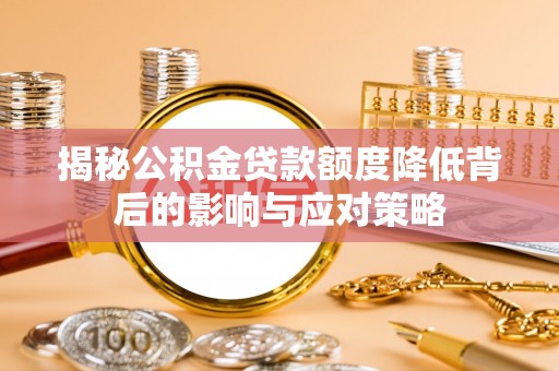 祁阳揭秘公积金贷款额度降低背后的影响与应对策略