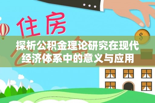 祁阳探析公积金理论研究在现代经济体系中的意义与应用