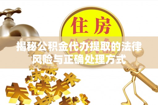 祁阳揭秘公积金代办提取的法律风险与正确处理方式