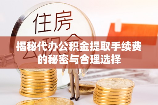 祁阳揭秘代办公积金提取手续费的秘密与合理选择