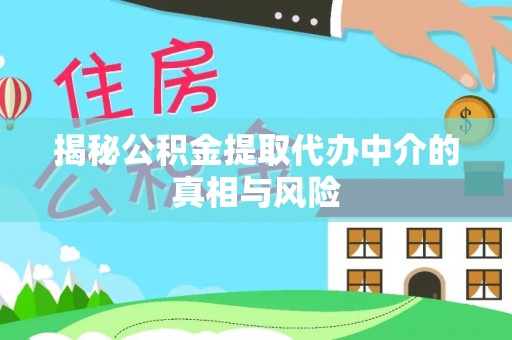 祁阳揭秘公积金提取代办中介的真相与风险