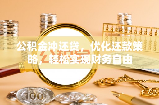 祁阳公积金冲还贷，优化还款策略，轻松实现财务自由