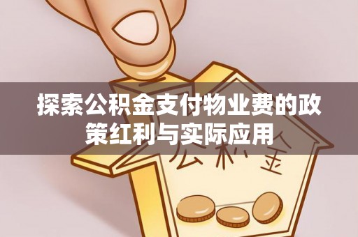 祁阳探索公积金支付物业费的政策红利与实际应用