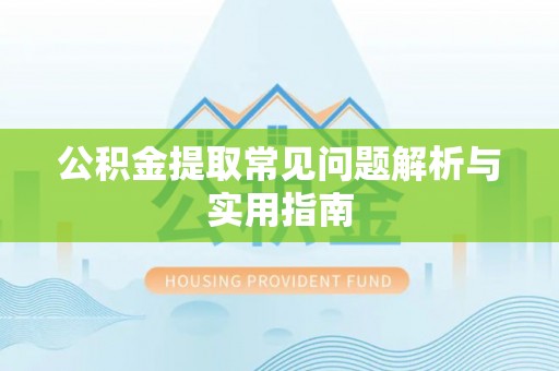 祁阳公积金提取常见问题解析与实用指南