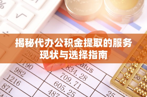 祁阳揭秘代办公积金提取的服务现状与选择指南