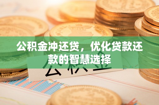 祁阳公积金冲还贷，优化贷款还款的智慧选择