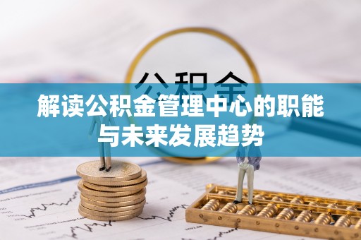 祁阳解读公积金管理中心的职能与未来发展趋势