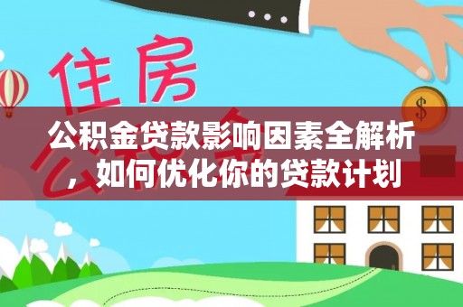 祁阳公积金贷款影响因素全解析，如何优化你的贷款计划
