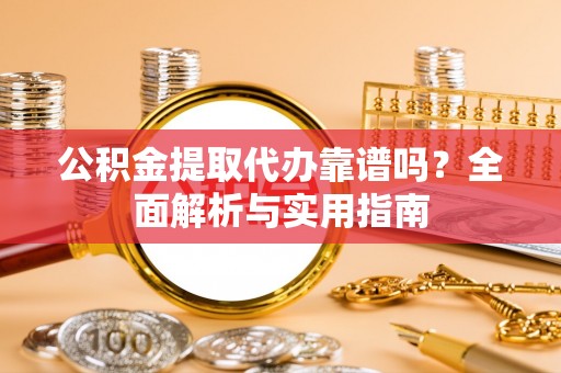 祁阳公积金提取代办靠谱吗？全面解析与实用指南