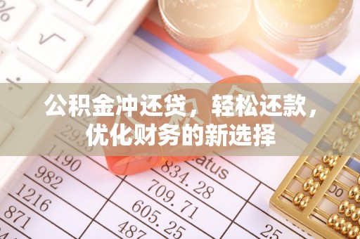祁阳公积金冲还贷，轻松还款，优化财务的新选择