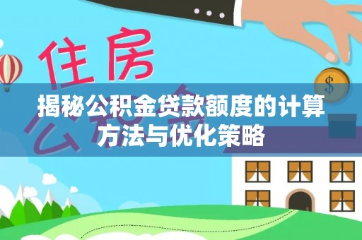 祁阳揭秘公积金贷款额度的计算方法与优化策略