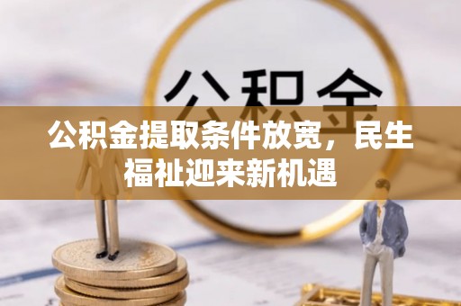 祁阳公积金提取条件放宽，民生福祉迎来新机遇