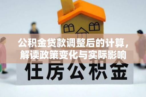 祁阳公积金贷款调整后的计算，解读政策变化与实际影响