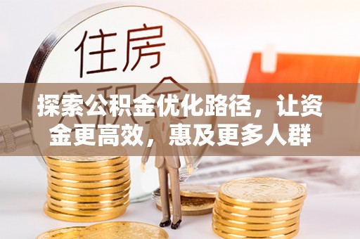 祁阳探索公积金优化路径，让资金更高效，惠及更多人群