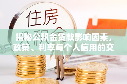 祁阳揭秘公积金贷款影响因素，政策、利率与个人信用的交织作用