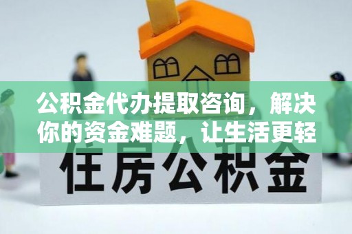 祁阳公积金代办提取咨询，解决你的资金难题，让生活更轻松