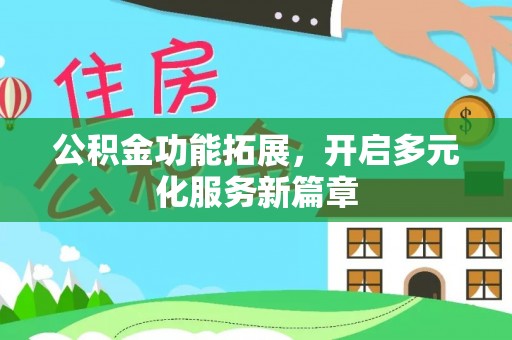 祁阳公积金功能拓展，开启多元化服务新篇章
