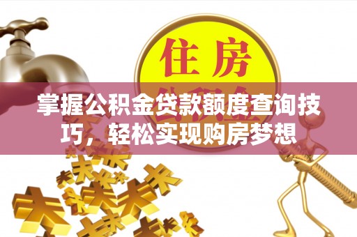 祁阳掌握公积金贷款额度查询技巧，轻松实现购房梦想
