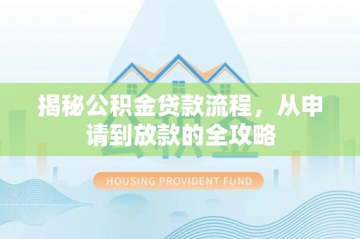 祁阳揭秘公积金贷款流程，从申请到放款的全攻略