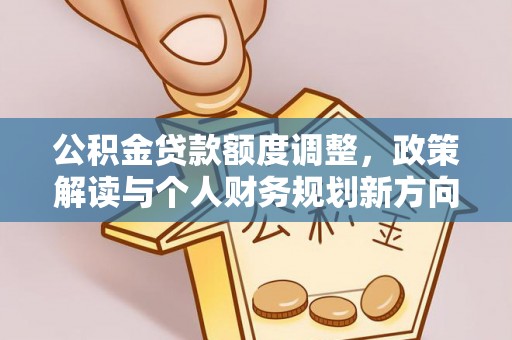 祁阳公积金贷款额度调整，政策解读与个人财务规划新方向