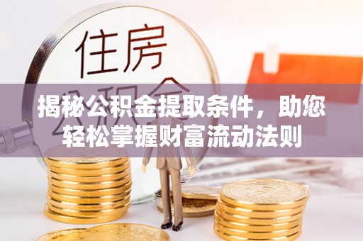 祁阳揭秘公积金提取条件，助您轻松掌握财富流动法则