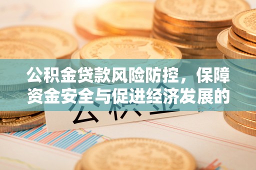 祁阳公积金贷款风险防控，保障资金安全与促进经济发展的平衡之道