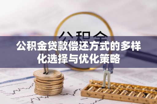 祁阳公积金贷款偿还方式的多样化选择与优化策略