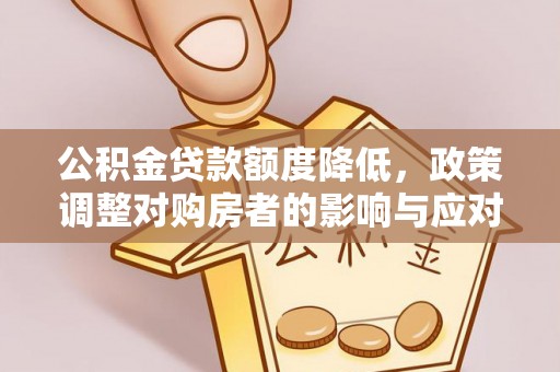 祁阳公积金贷款额度降低，政策调整对购房者的影响与应对策略
