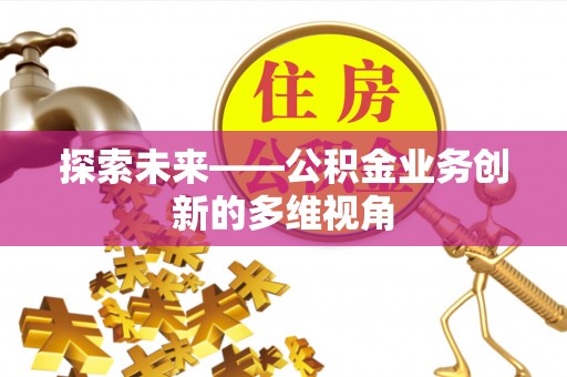 祁阳探索未来——公积金业务创新的多维视角