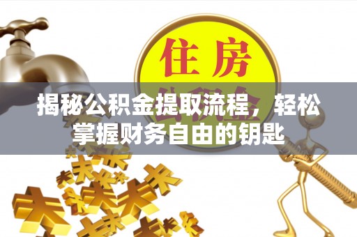 祁阳揭秘公积金提取流程，轻松掌握财务自由的钥匙