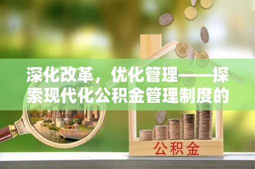 祁阳深化改革，优化管理——探索现代化公积金管理制度的实践与未来
