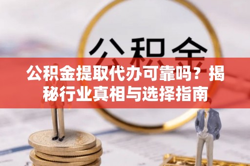 祁阳公积金提取代办可靠吗？揭秘行业真相与选择指南