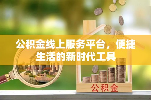 祁阳公积金线上服务平台，便捷生活的新时代工具
