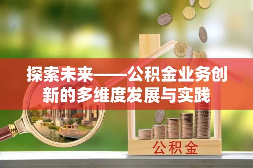 祁阳探索未来——公积金业务创新的多维度发展与实践