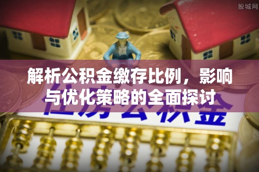 祁阳解析公积金缴存比例，影响与优化策略的全面探讨