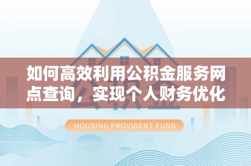 祁阳如何高效利用公积金服务网点查询，实现个人财务优化