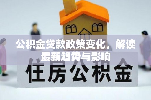 祁阳公积金贷款政策变化，解读最新趋势与影响