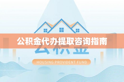 祁阳公积金代办提取咨询指南