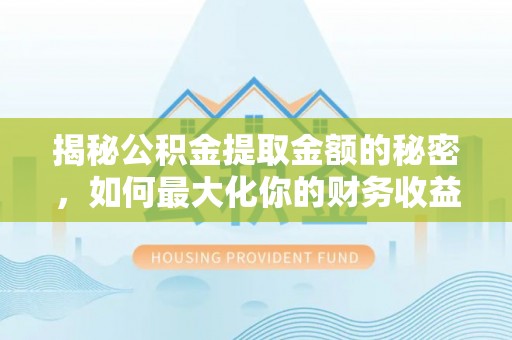 祁阳揭秘公积金提取金额的秘密，如何最大化你的财务收益