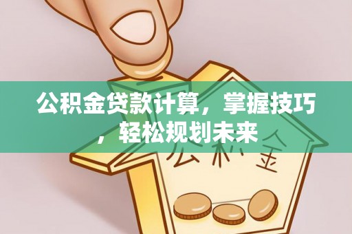 祁阳公积金贷款计算，掌握技巧，轻松规划未来