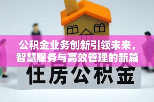 祁阳公积金业务创新引领未来，智慧服务与高效管理的新篇章