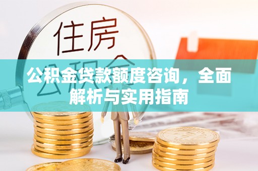 祁阳公积金贷款额度咨询，全面解析与实用指南