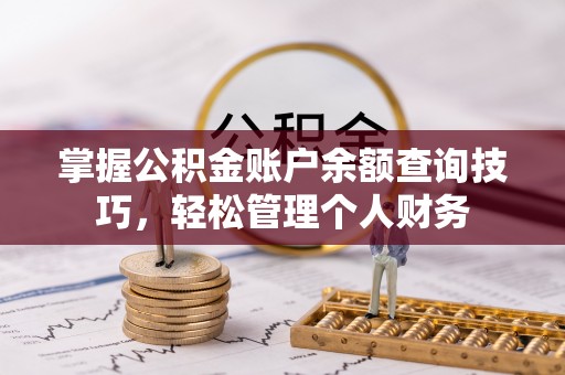 祁阳掌握公积金账户余额查询技巧，轻松管理个人财务