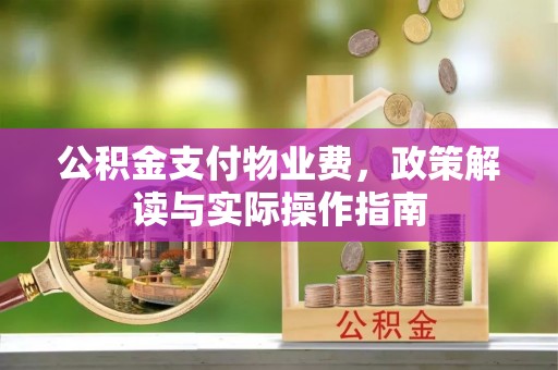 祁阳公积金支付物业费，政策解读与实际操作指南