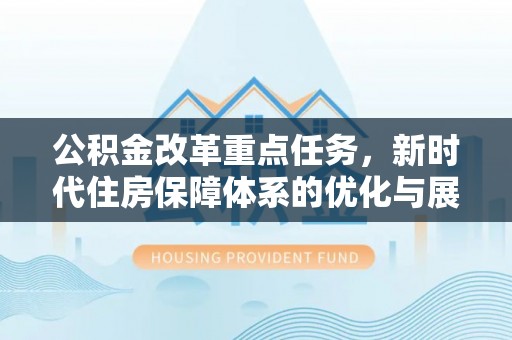 祁阳公积金改革重点任务，新时代住房保障体系的优化与展望