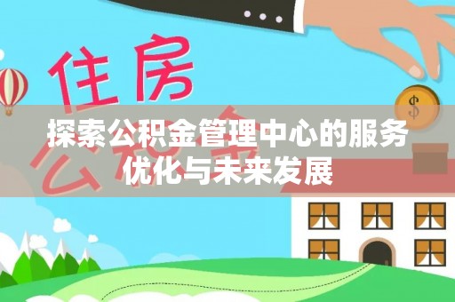 祁阳探索公积金管理中心的服务优化与未来发展