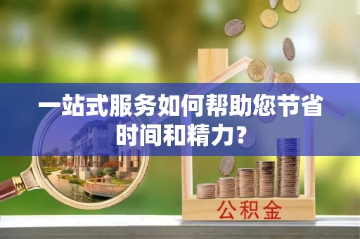 祁阳一站式服务如何帮助您节省时间和精力？