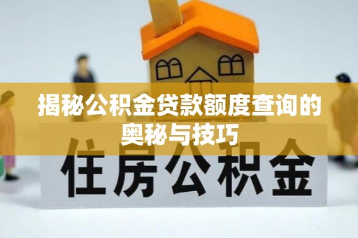 祁阳揭秘公积金贷款额度查询的奥秘与技巧