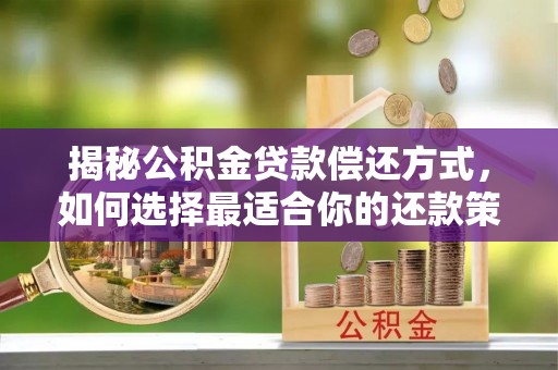 祁阳揭秘公积金贷款偿还方式，如何选择最适合你的还款策略